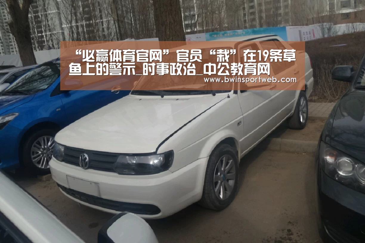 “必赢体育官网”官员“栽”在19条草鱼上的警示_时事政治_中公教育网(图4) 必赢体育直播