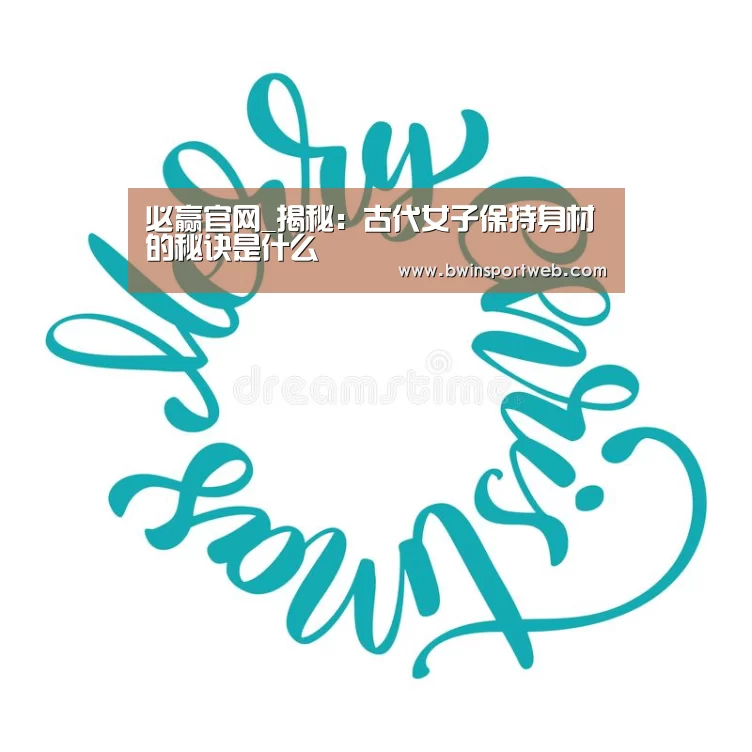 必赢官网_揭秘:古代女子保持身材的秘诀是什么(图1) 必赢官网
